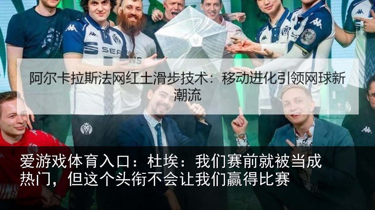 爱游戏体育入口：杜埃相关情况热门相关情况我们赢得比赛