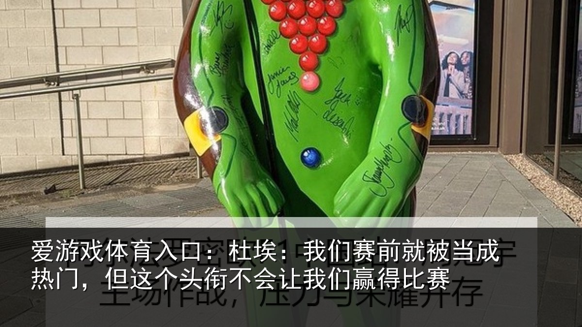 爱游戏体育入口：杜埃：我们赛前就被当成热门，但这个头衔不会让我们赢得比赛