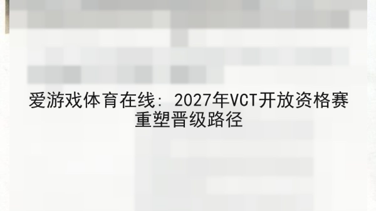 爱游戏体育在线: 2027年VCT开放资格赛重塑晋级路径