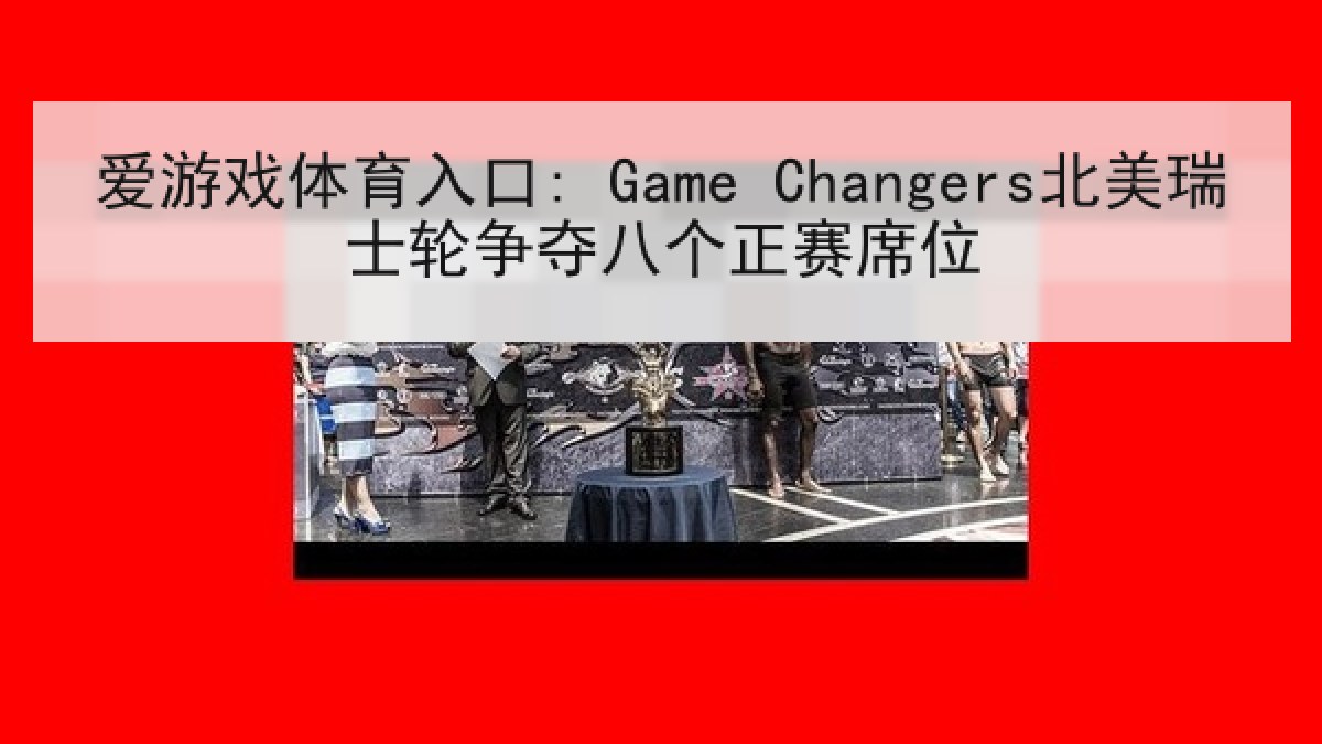 爱游戏体育入口: Game Changers北美瑞士轮争夺八个正赛席位