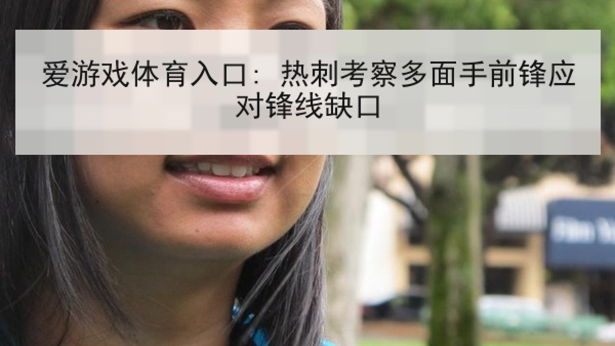 爱游戏体育入口: 热刺考察多面手前锋应对锋线缺口
