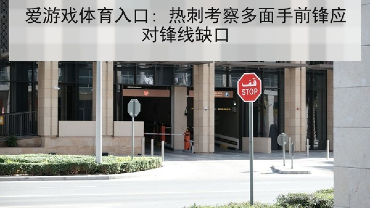 爱游戏体育入口: 热刺考察多面手前锋应对锋线缺口