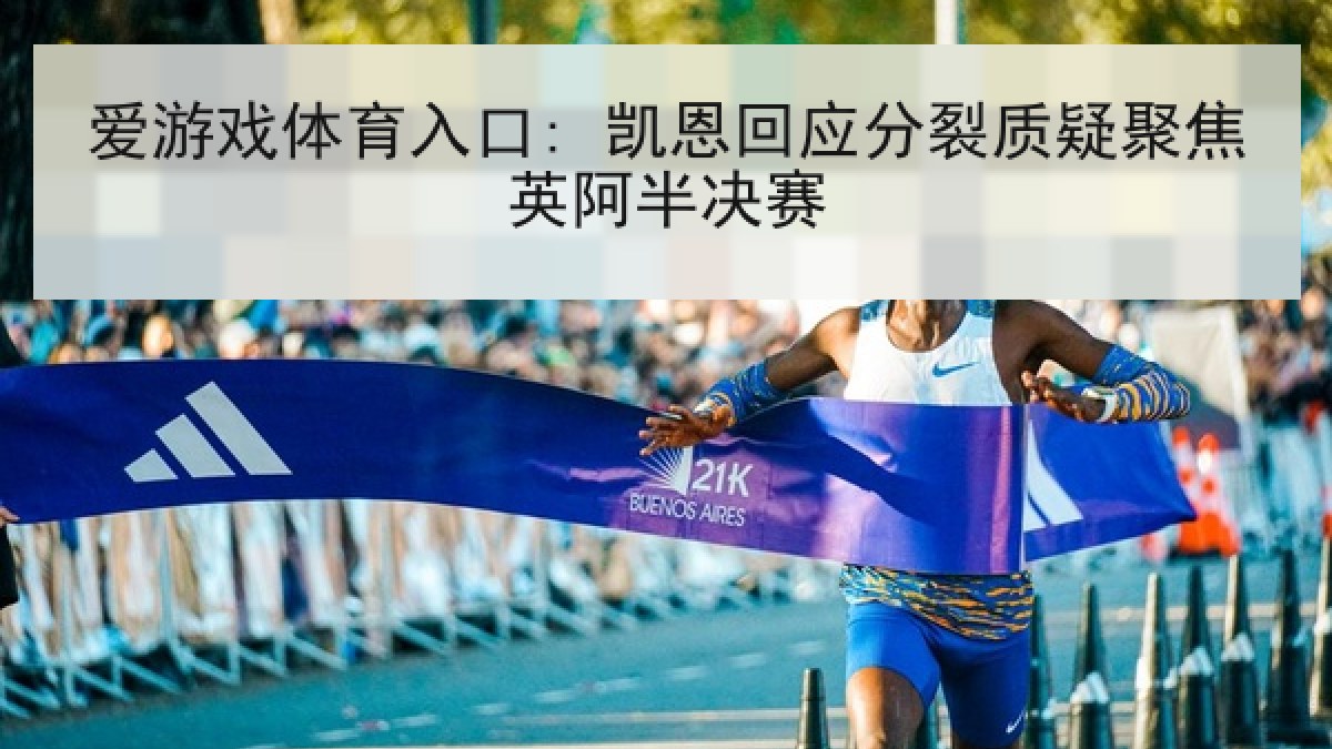 爱游戏体育入口: 凯恩回应分裂质疑聚焦英阿半决赛