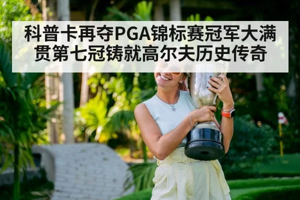 科普卡再夺PGA锦标赛冠军大满贯第七冠铸就高尔夫历史传奇