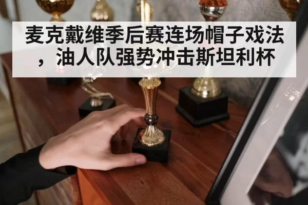 麦克戴维季后赛连场帽子戏法，油人队强势冲击斯坦利杯