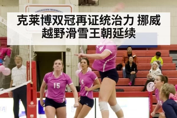 克莱博双冠再证统治力 挪威越野滑雪王朝延续